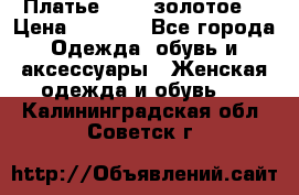 Платье Luna  золотое  › Цена ­ 6 500 - Все города Одежда, обувь и аксессуары » Женская одежда и обувь   . Калининградская обл.,Советск г.